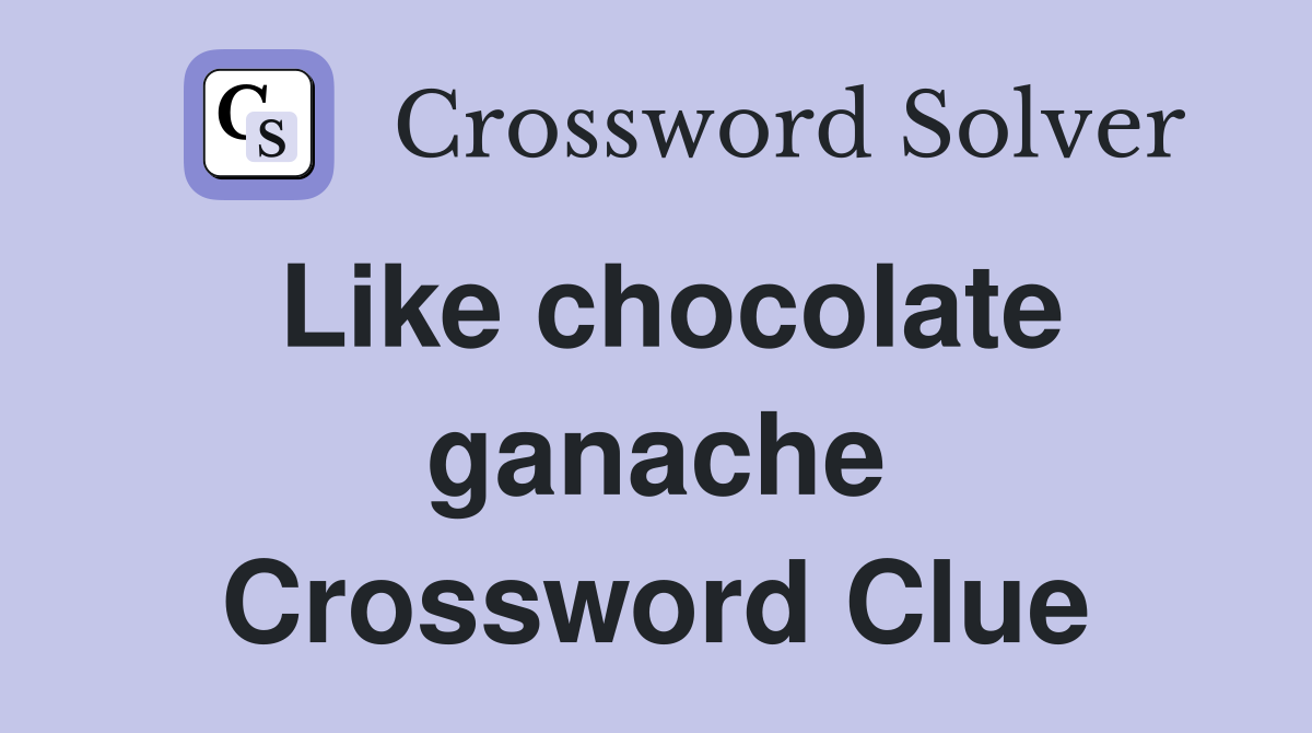 Like chocolate ganache Crossword Clue