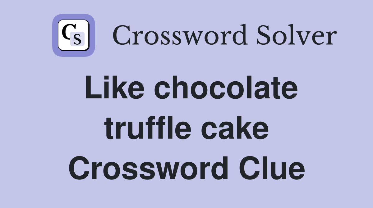Like chocolate truffle cake Crossword Clue