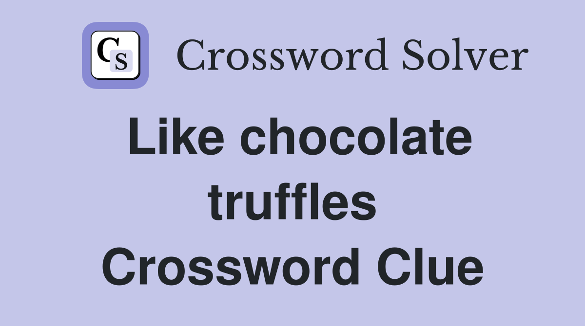 Like chocolate truffles Crossword Clue