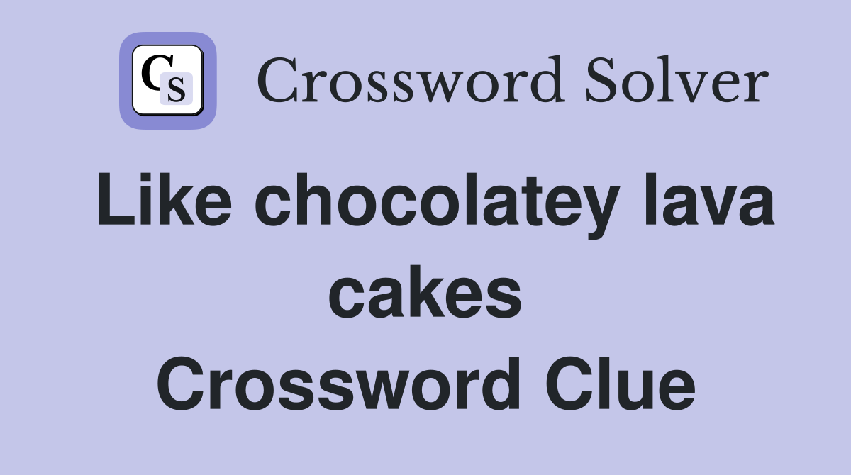 Like chocolatey lava cakes Crossword Clue