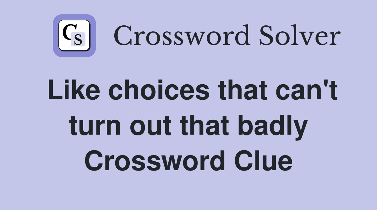 Like choices that can't turn out that badly Crossword Clue