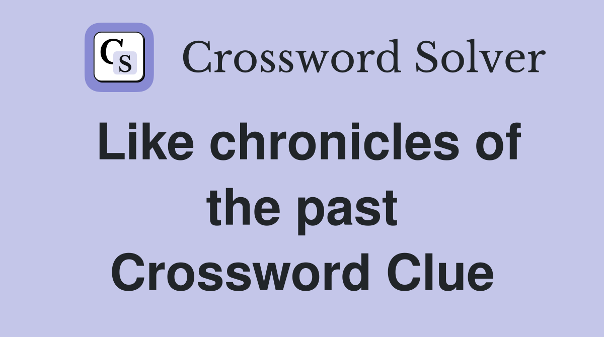 Like chronicles of the past Crossword Clue