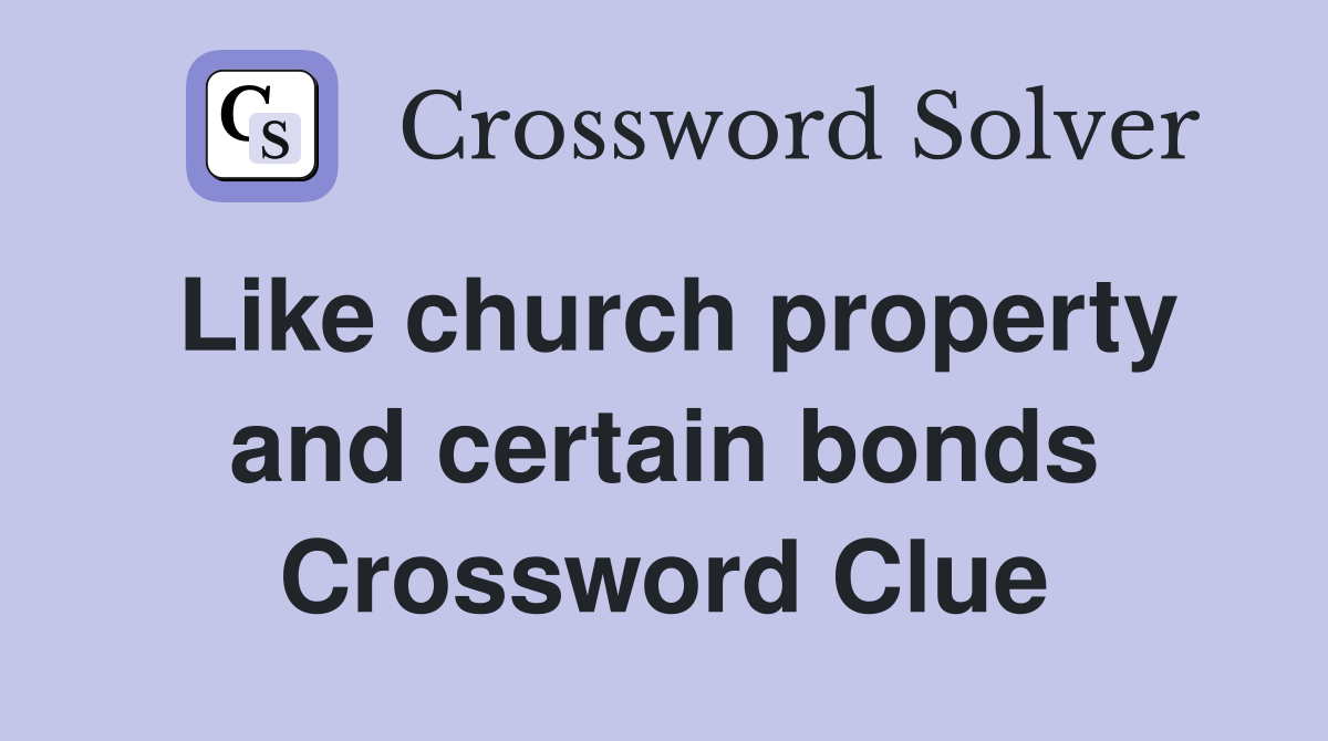 Like church property and certain bonds Crossword Clue