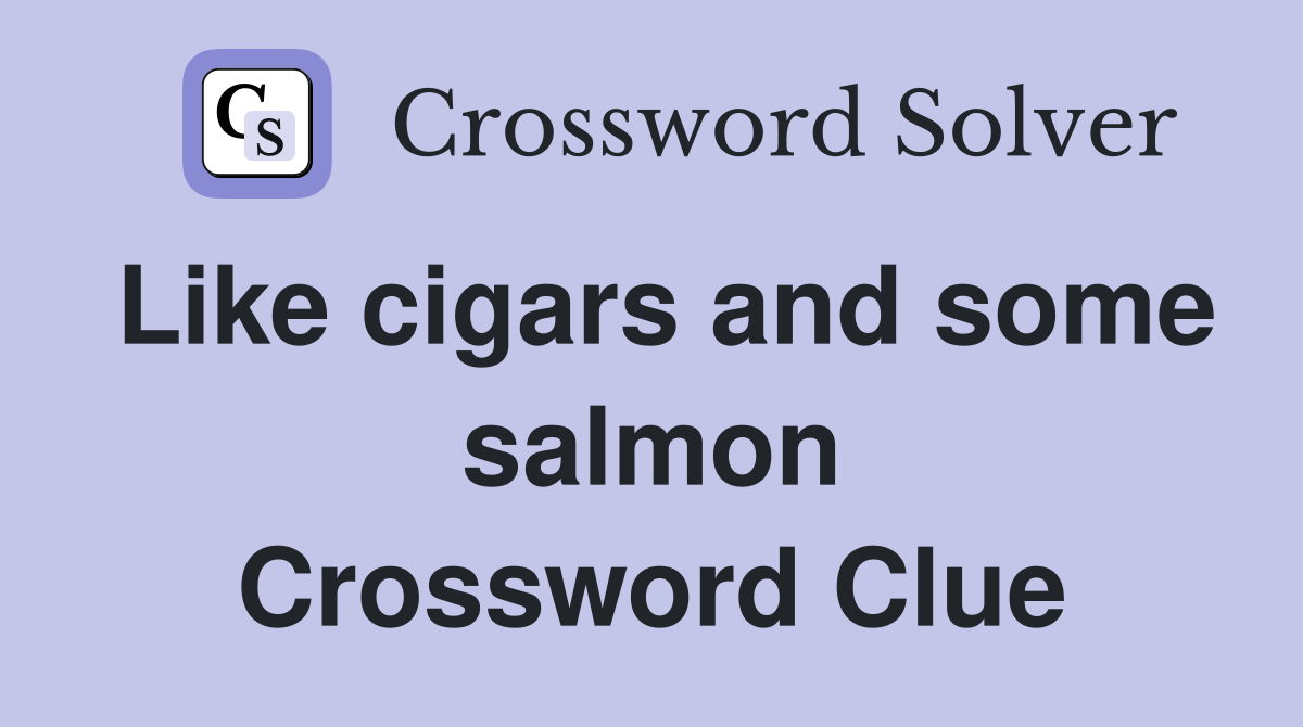 Like cigars and some salmon Crossword Clue
