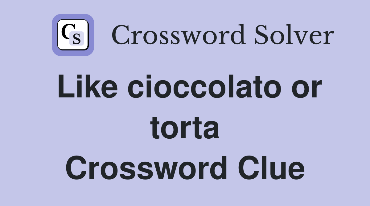 Like cioccolato or torta Crossword Clue