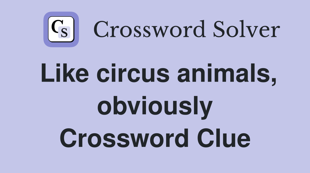 Like circus animals, obviously Crossword Clue
