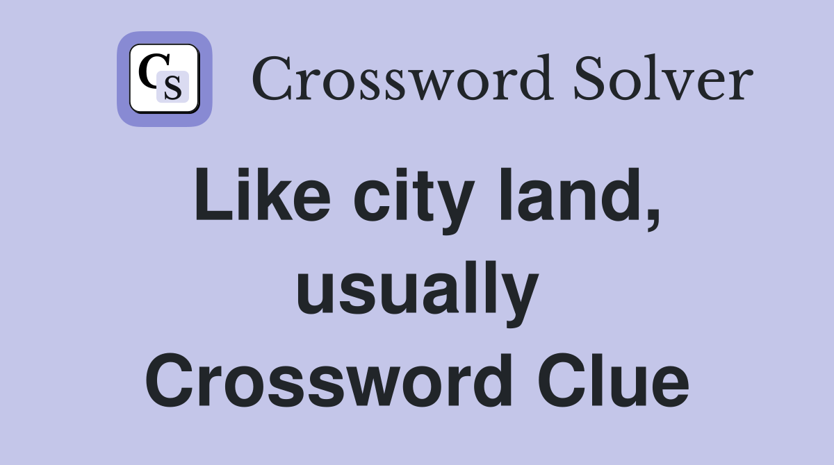Like city land, usually Crossword Clue