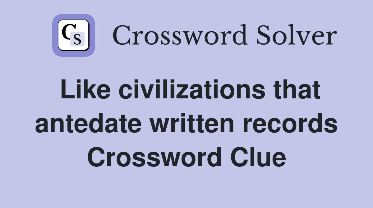 Like civilizations that antedate written records Crossword Clue