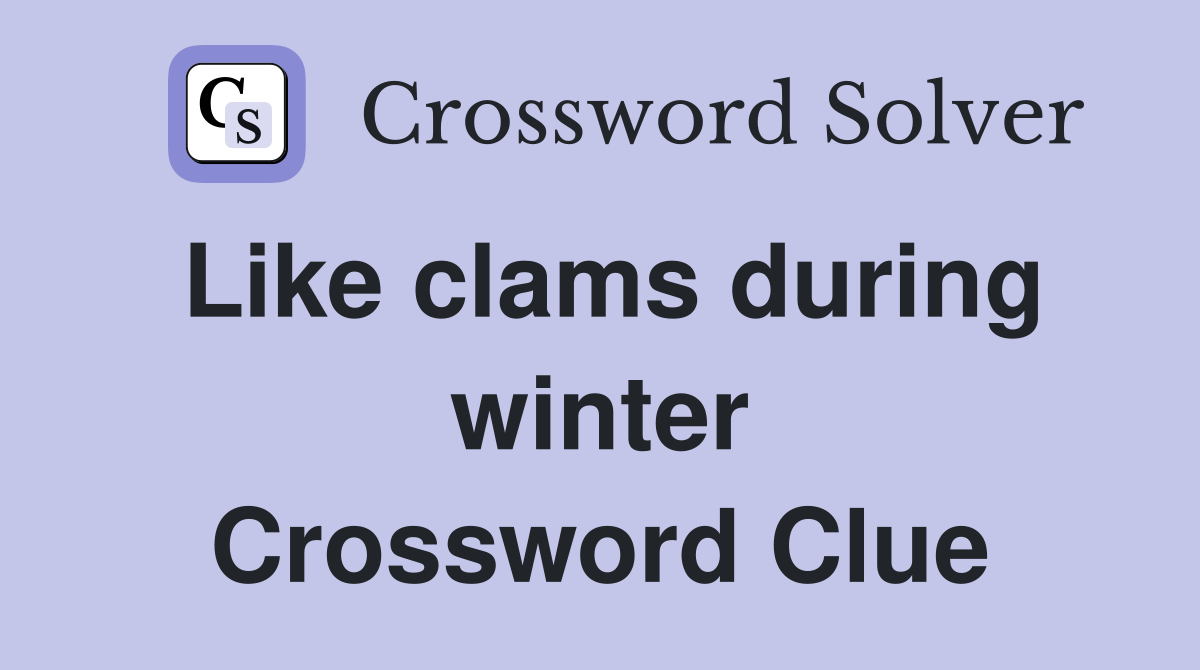 Like clams during winter Crossword Clue