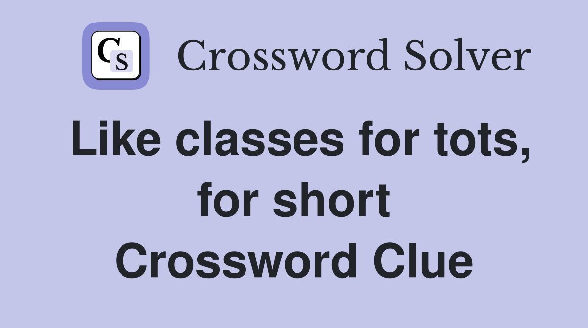 Like classes for tots, for short Crossword Clue