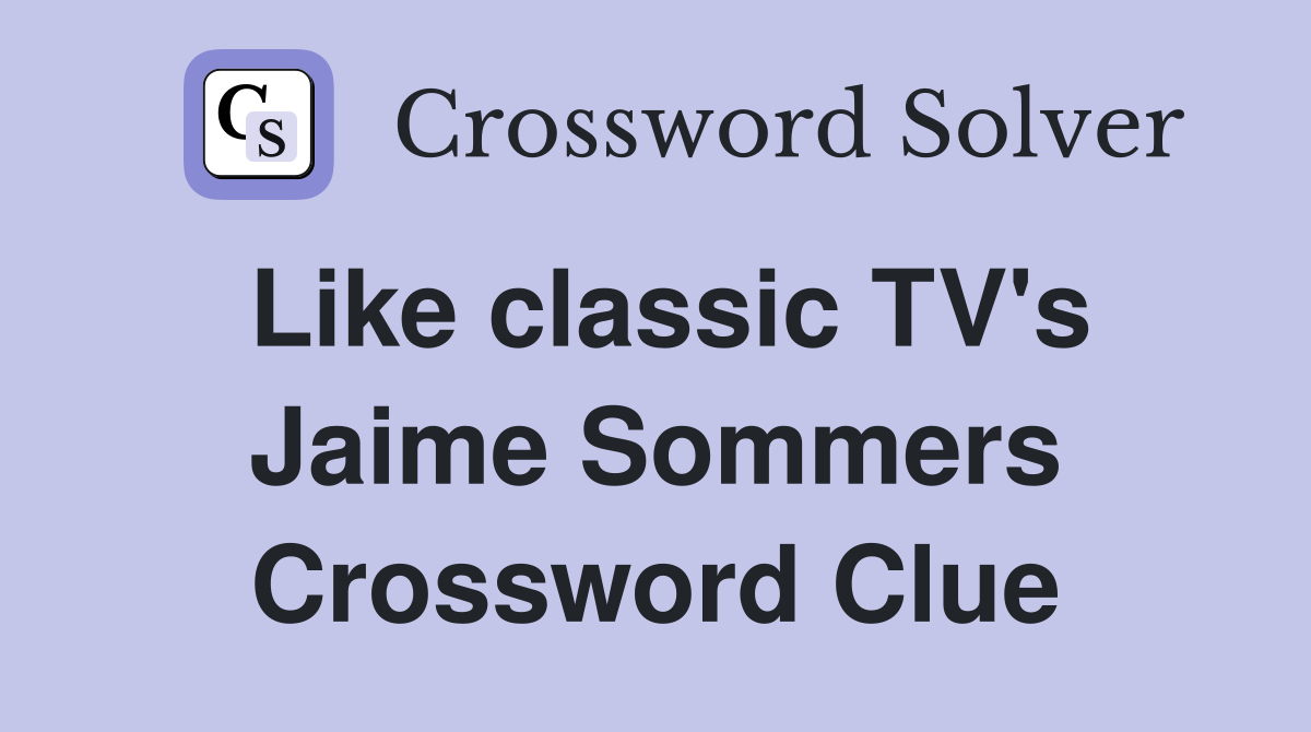 Like classic TV's Jaime Sommers Crossword Clue