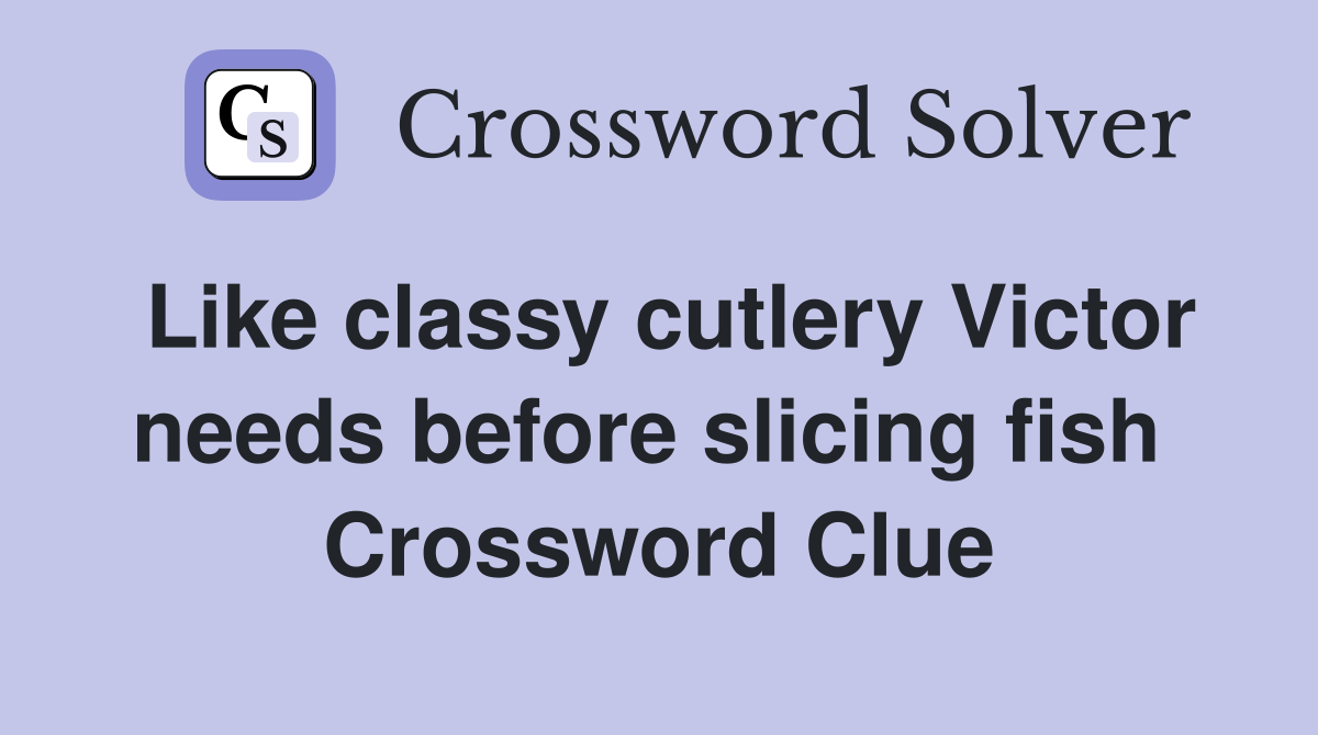 Like classy cutlery Victor needs before slicing fish  Crossword Clue
