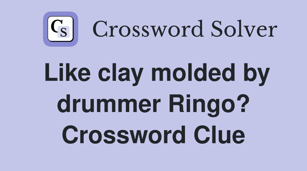 Like clay molded by drummer Ringo? Crossword Clue