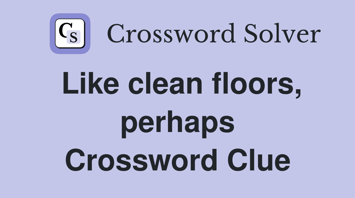 Like clean floors, perhaps Crossword Clue