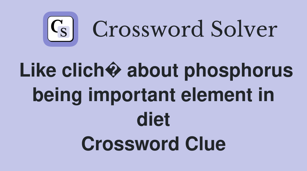 Like clich� about phosphorus being important element in diet Crossword Clue