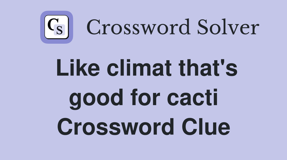 Like climat that's good for cacti Crossword Clue