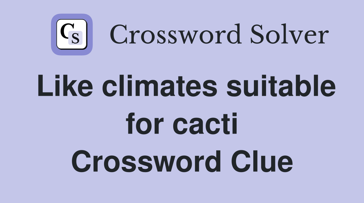 Like climates suitable for cacti Crossword Clue