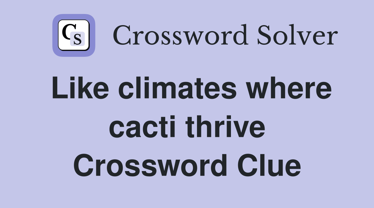 Like climates where cacti thrive Crossword Clue