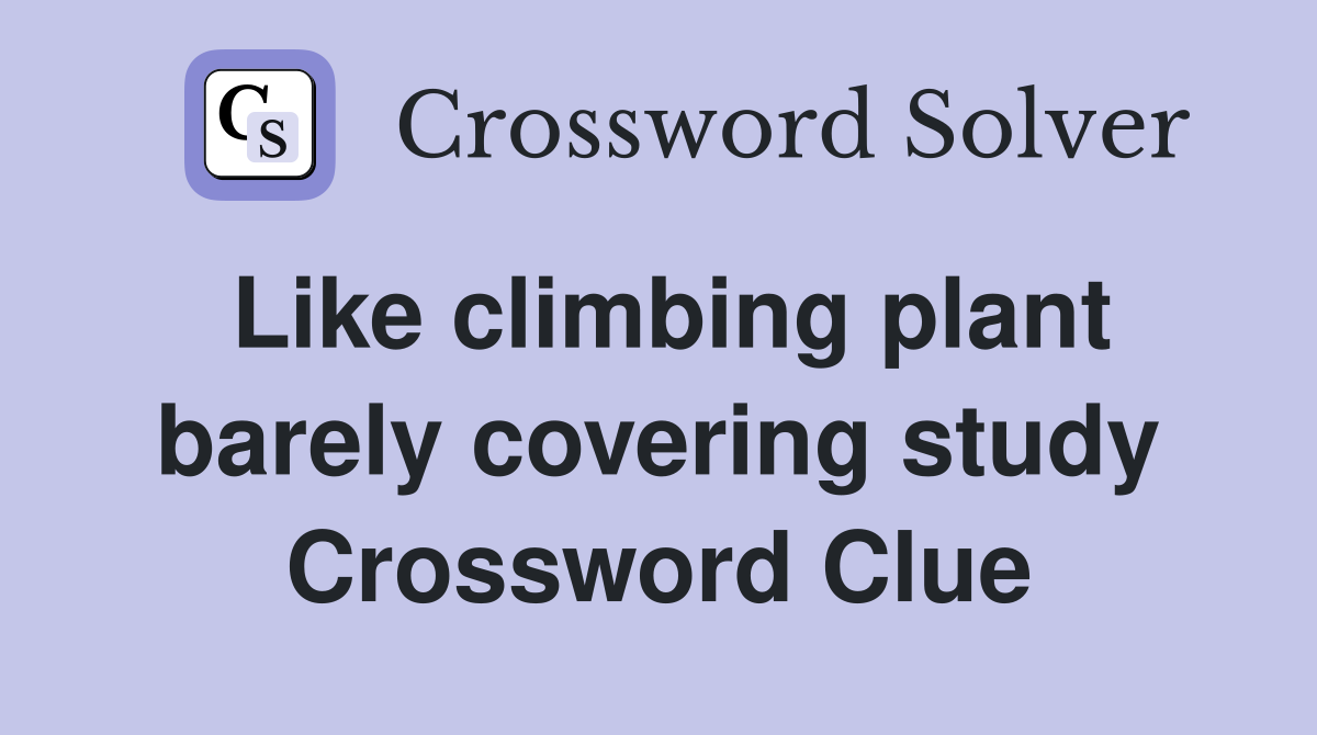 Like climbing plant barely covering study Crossword Clue