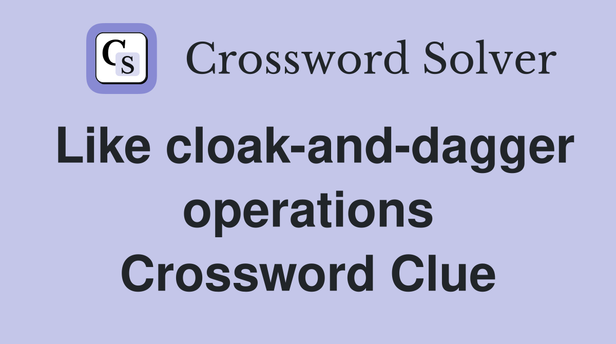 Like cloak-and-dagger operations Crossword Clue