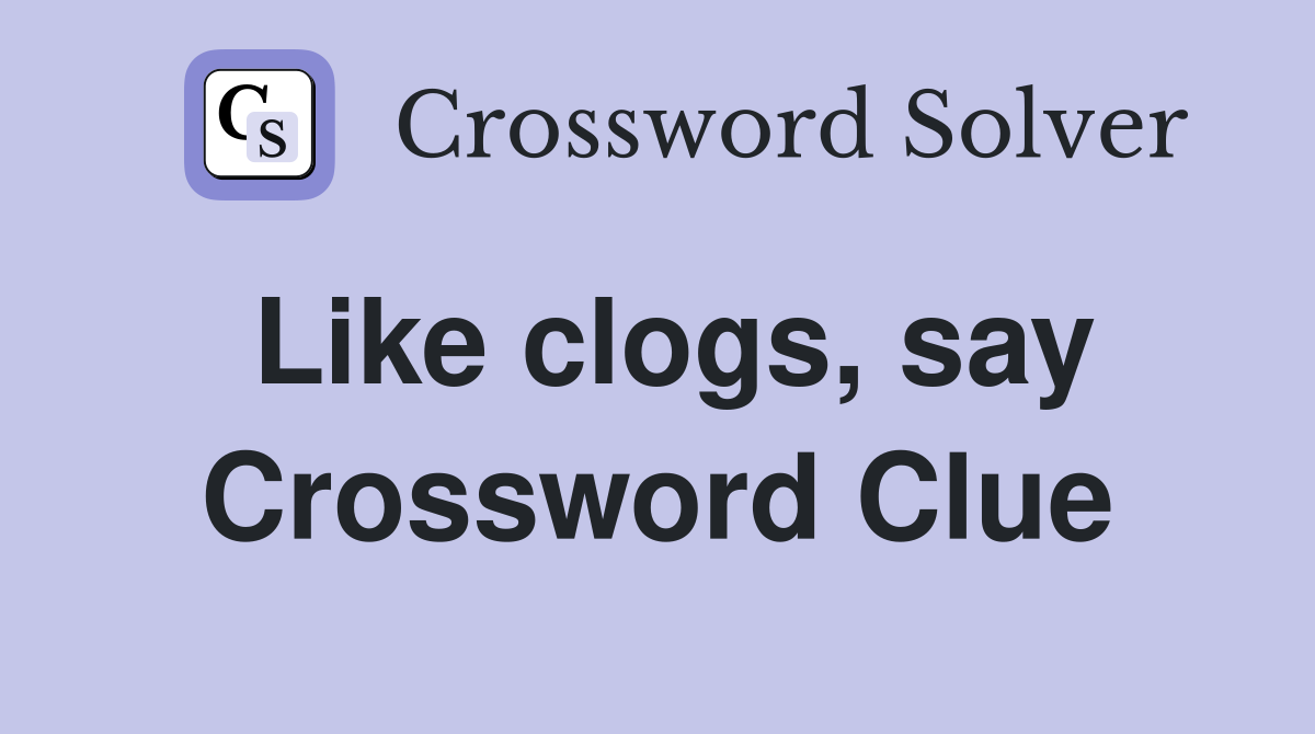 Like clogs, say Crossword Clue
