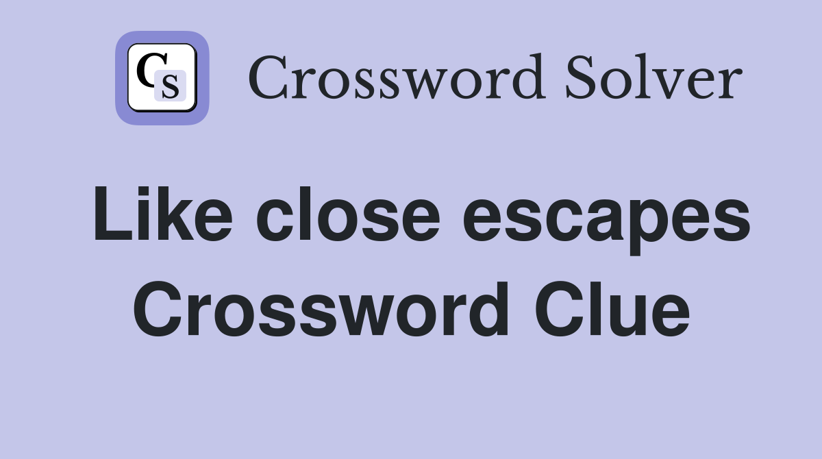 Like close escapes Crossword Clue