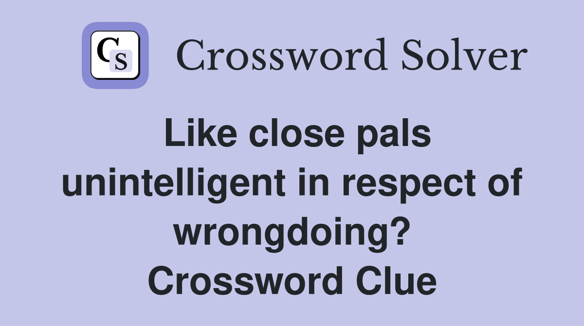 Like close pals unintelligent in respect of wrongdoing? Crossword Clue