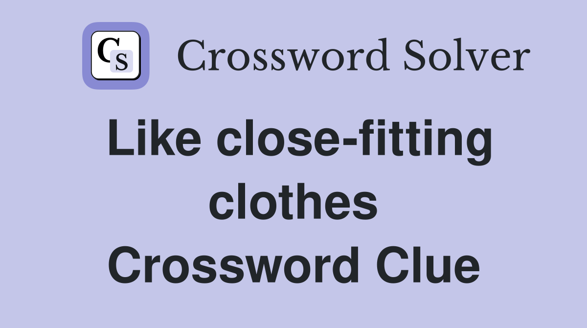 Like close-fitting clothes Crossword Clue