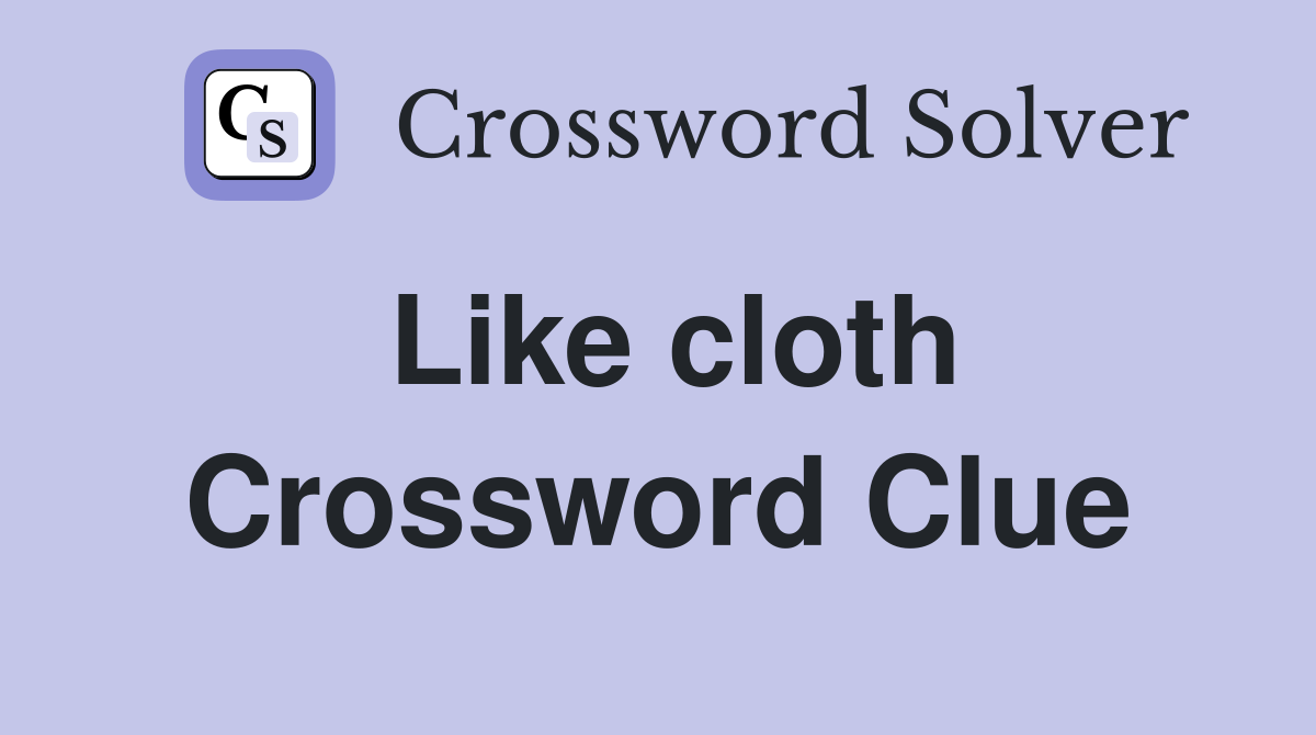 Like cloth Crossword Clue