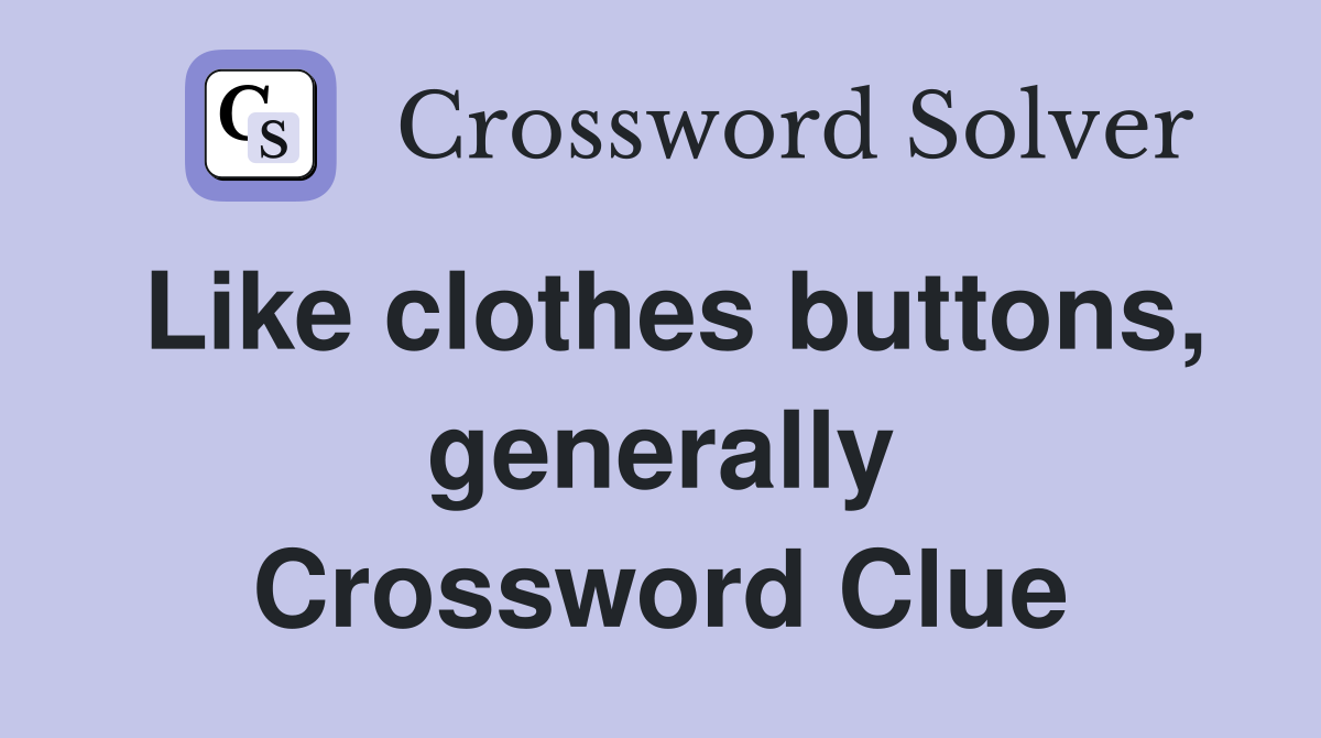 Like clothes buttons, generally Crossword Clue