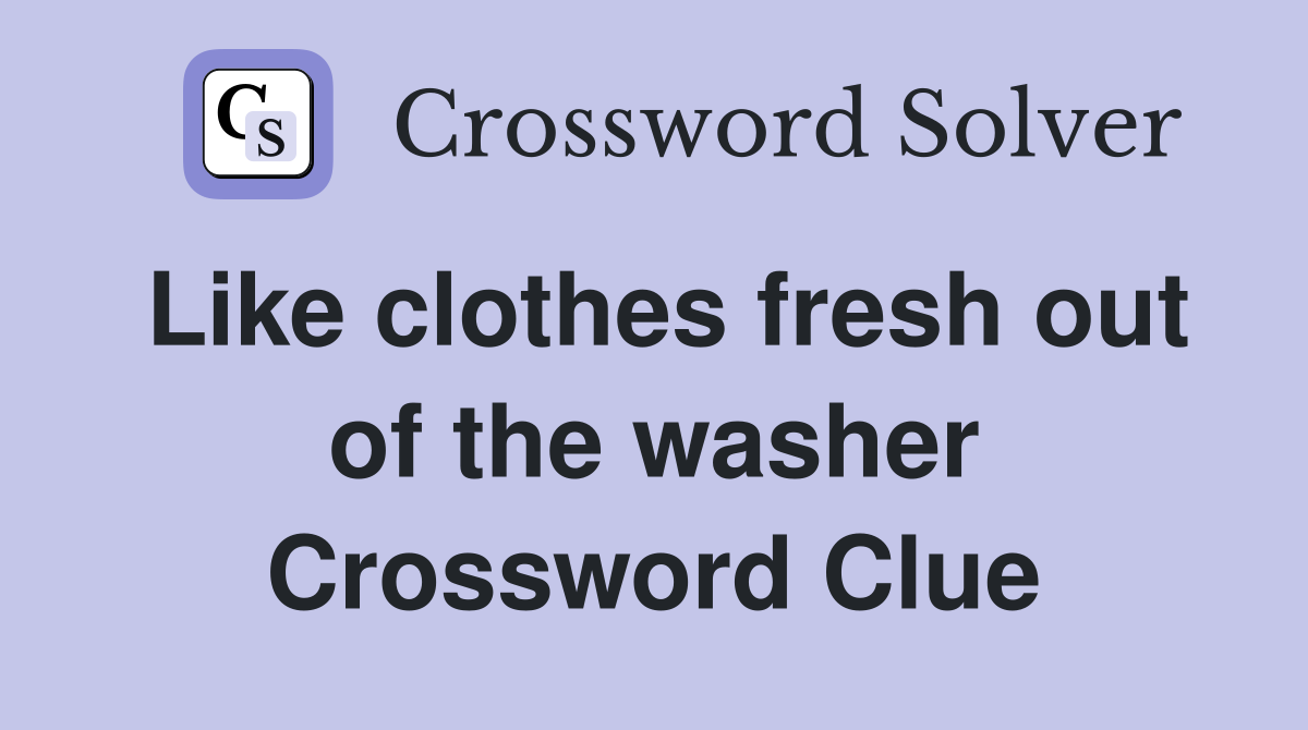 Like clothes fresh out of the washer Crossword Clue