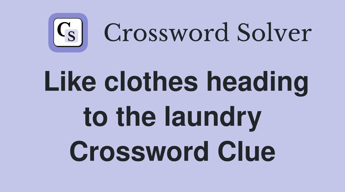 Like clothes heading to the laundry Crossword Clue