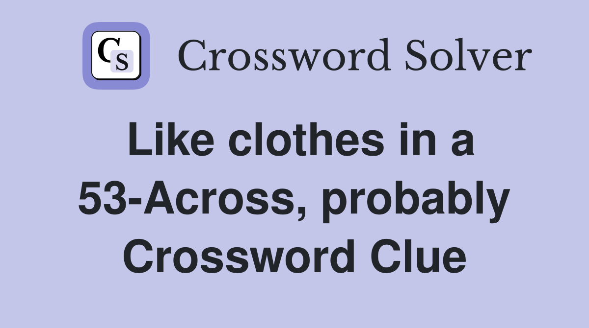 Like clothes in a 53-Across, probably Crossword Clue