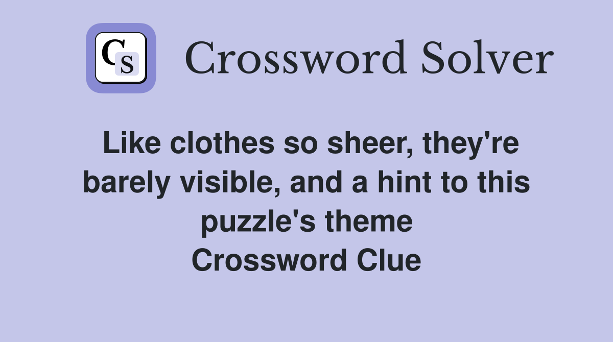 Like clothes so sheer, they're barely visible, and a hint to this puzzle's theme Crossword Clue
