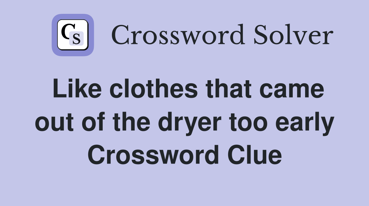 Like clothes that came out of the dryer too early Crossword Clue