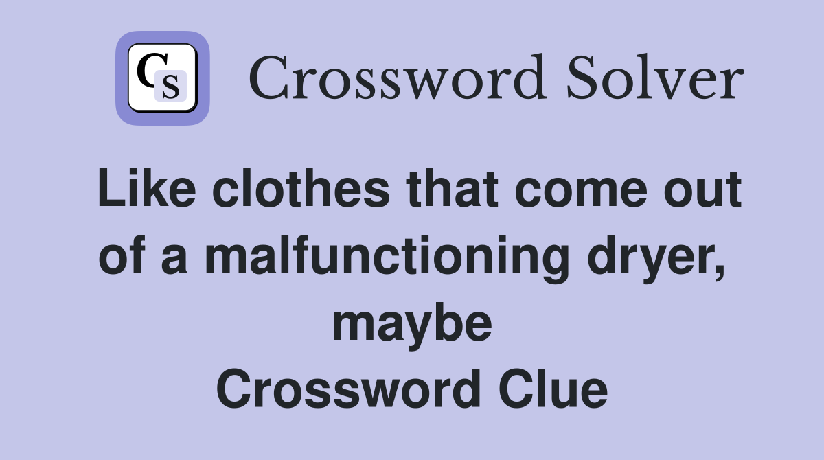 Like clothes that come out of a malfunctioning dryer, maybe Crossword Clue