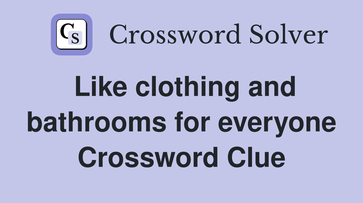 Like clothing and bathrooms for everyone Crossword Clue
