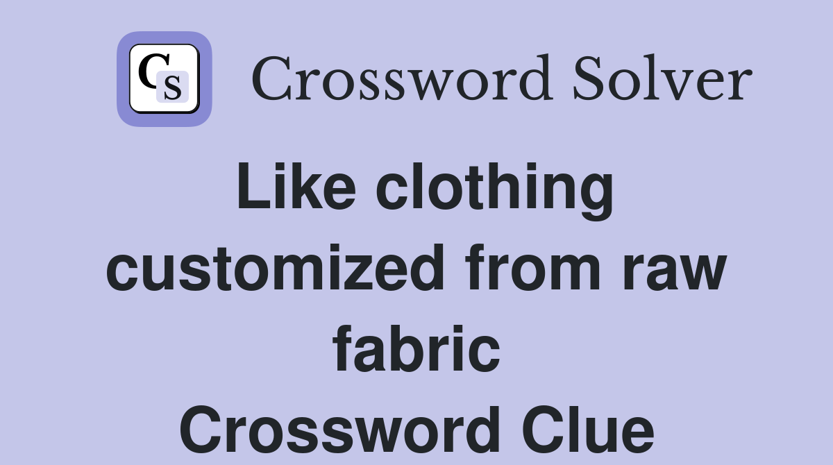 Like clothing customized from raw fabric Crossword Clue