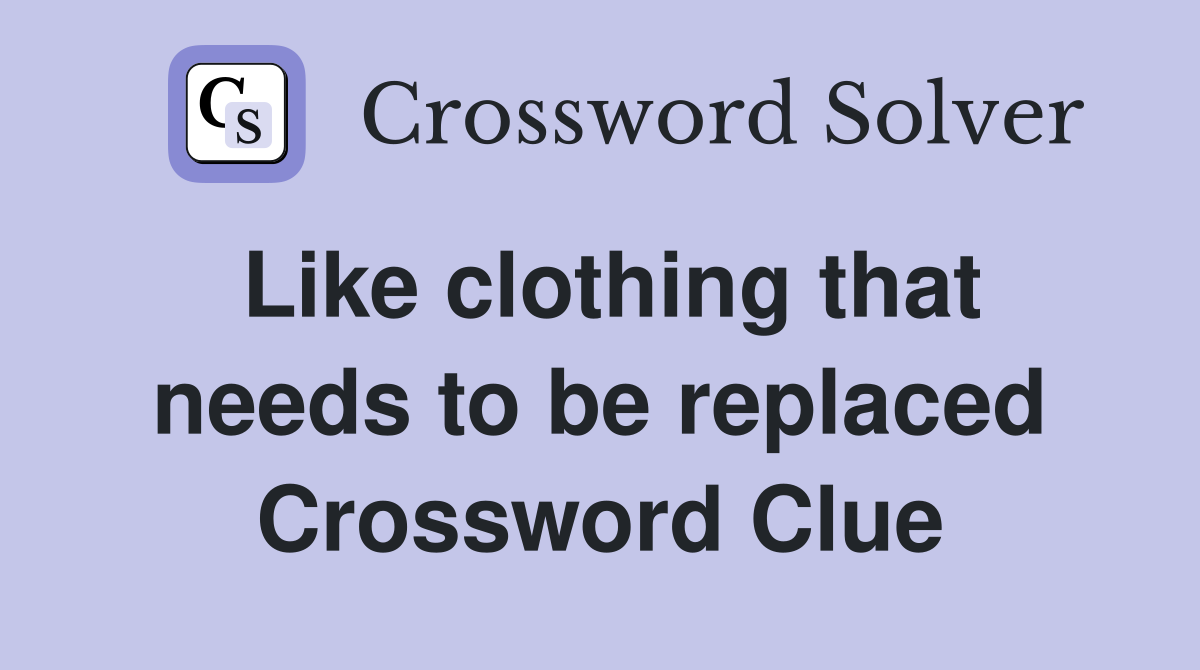 Like clothing that needs to be replaced Crossword Clue