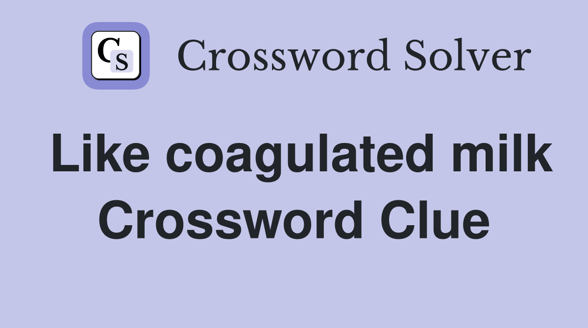 Like coagulated milk Crossword Clue