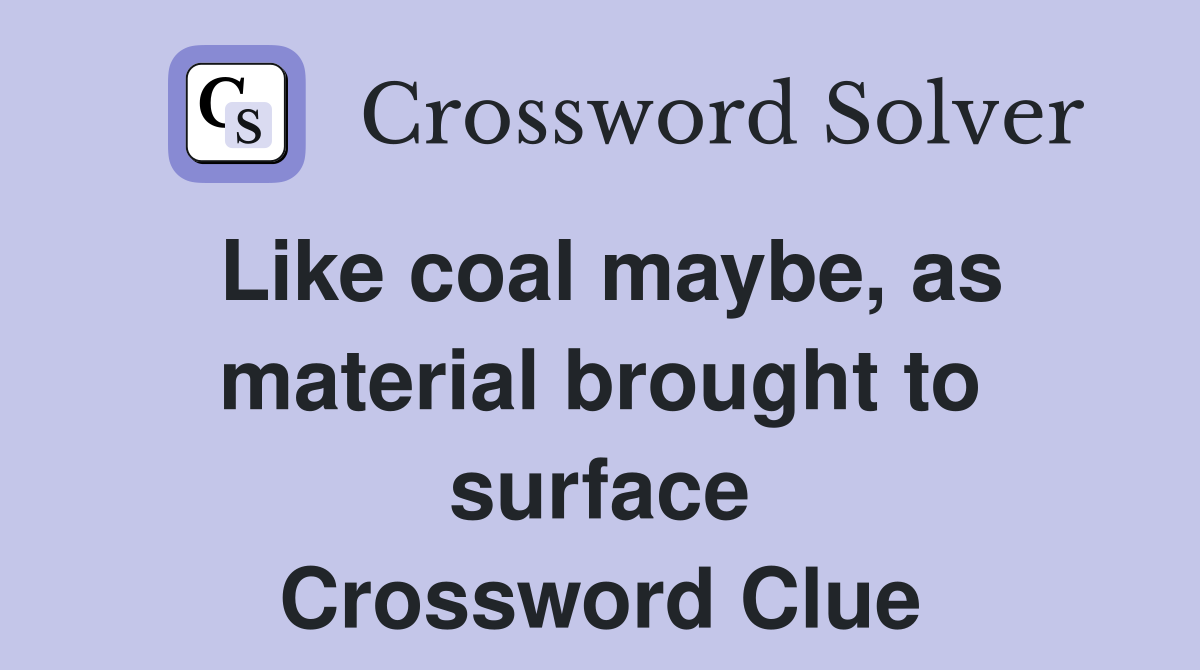 Like coal maybe, as material brought to surface Crossword Clue