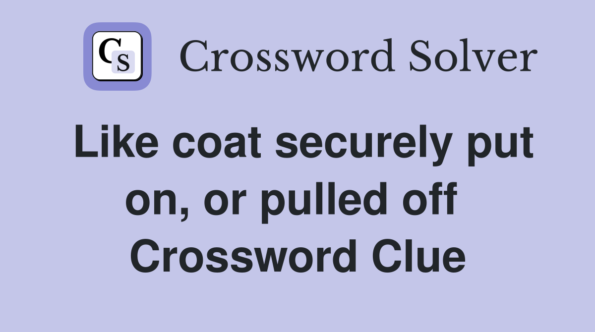 Like coat securely put on, or pulled off  Crossword Clue