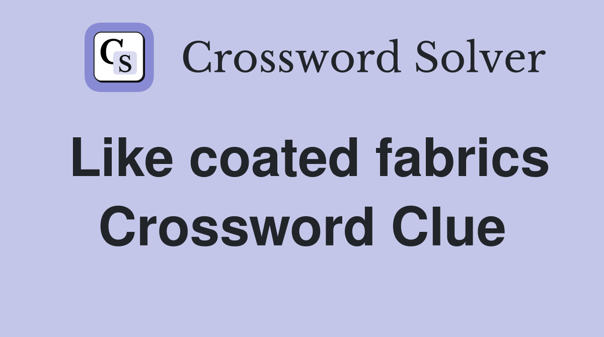 Like coated fabrics Crossword Clue