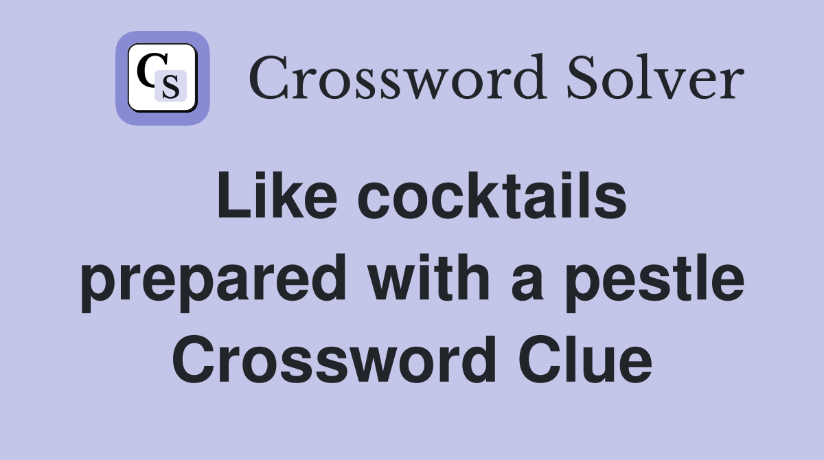 Like cocktails prepared with a pestle Crossword Clue