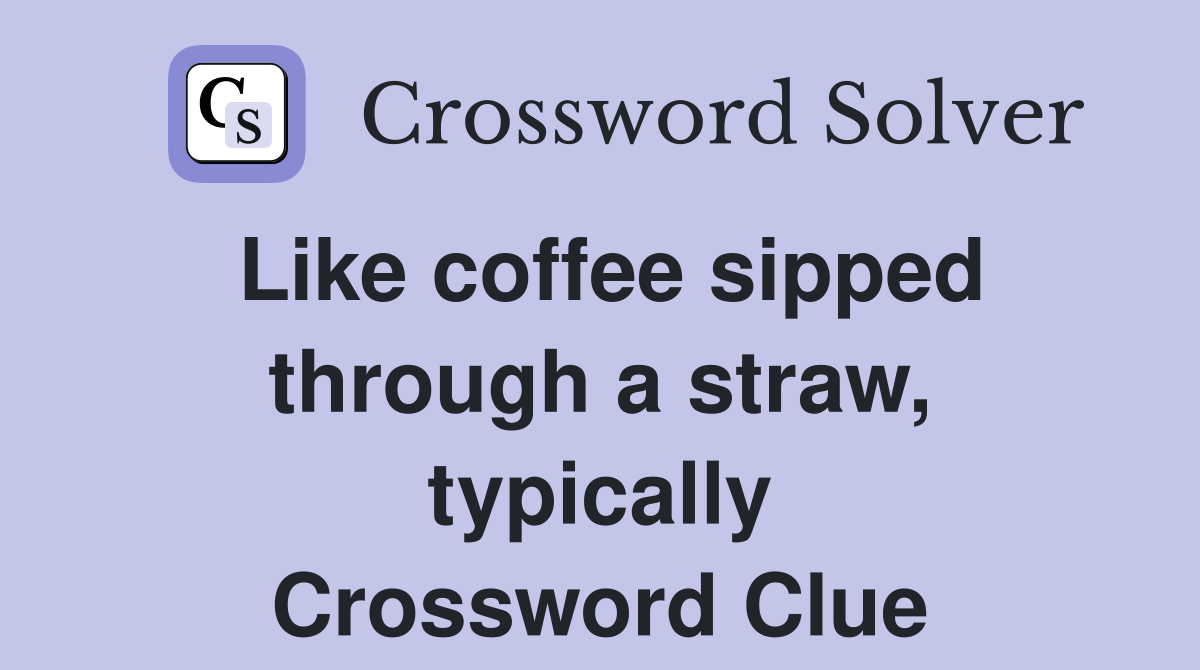 Like coffee sipped through a straw, typically Crossword Clue