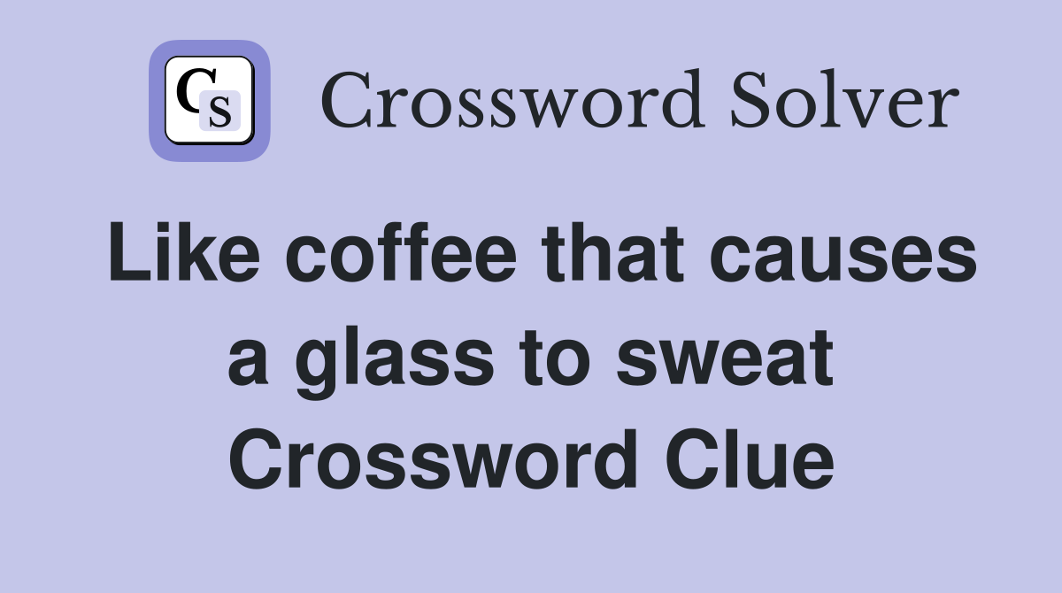 Like coffee that causes a glass to sweat Crossword Clue
