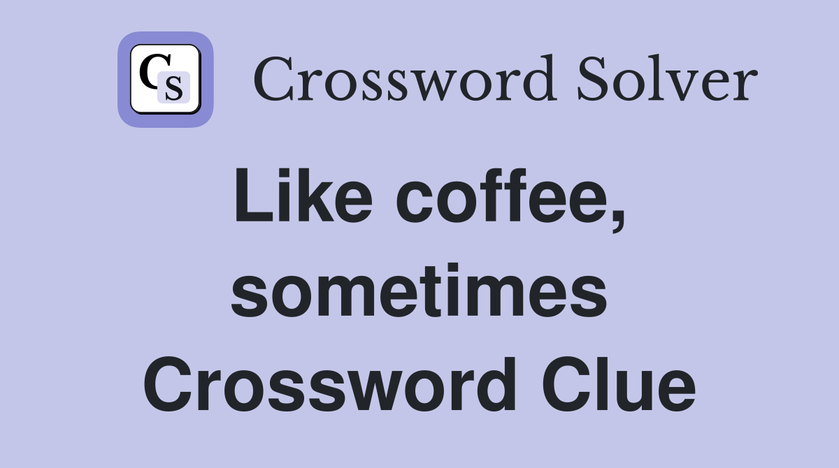 Like coffee, sometimes Crossword Clue