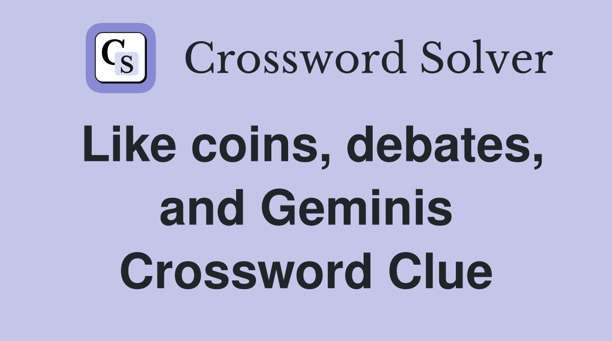 Like coins, debates, and Geminis Crossword Clue