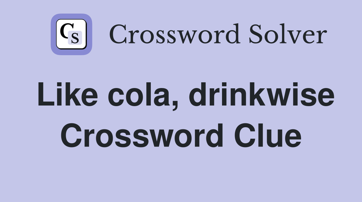 Like cola, drinkwise Crossword Clue