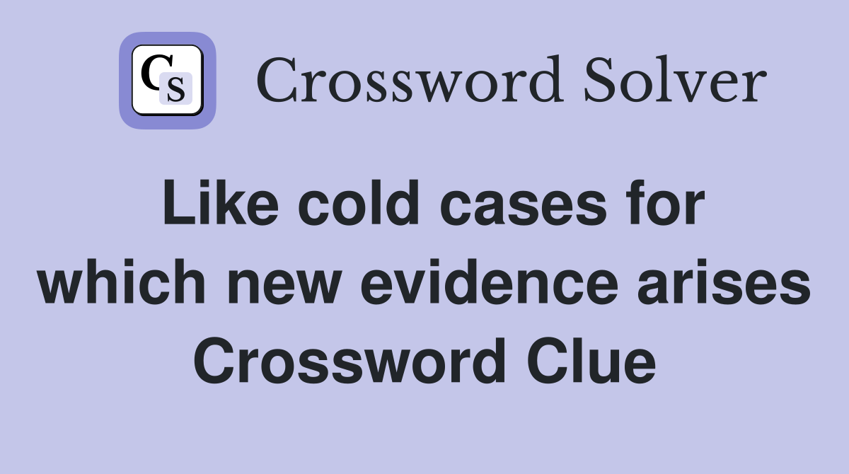 Like cold cases for which new evidence arises Crossword Clue